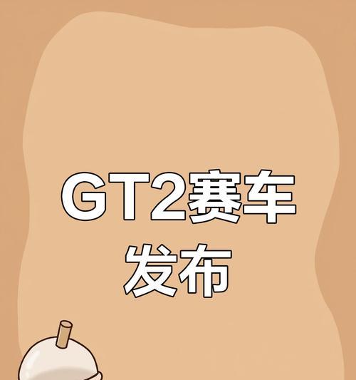 全面攻略GT2赛车，驰骋赛道风云（玩转GT2赛车，成为速度之王）